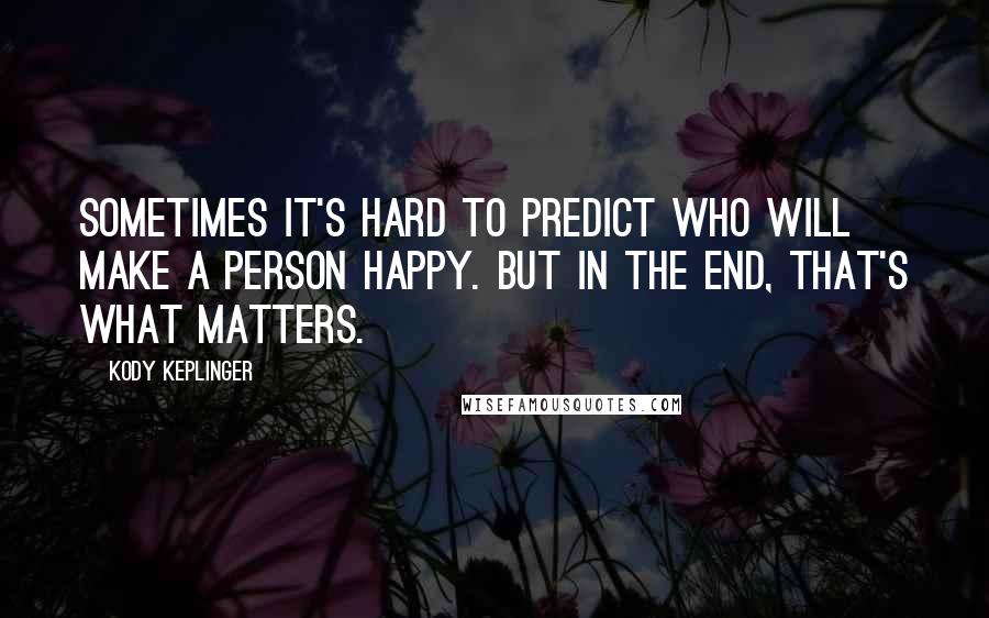 Kody Keplinger Quotes: Sometimes it's hard to predict who will make a person happy. But in the end, that's what matters.