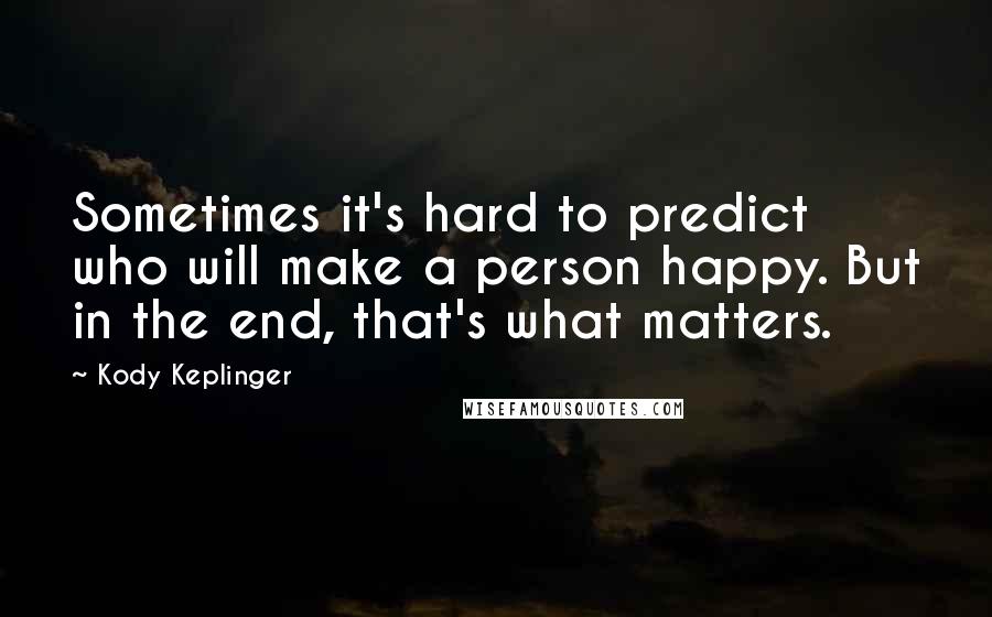 Kody Keplinger Quotes: Sometimes it's hard to predict who will make a person happy. But in the end, that's what matters.
