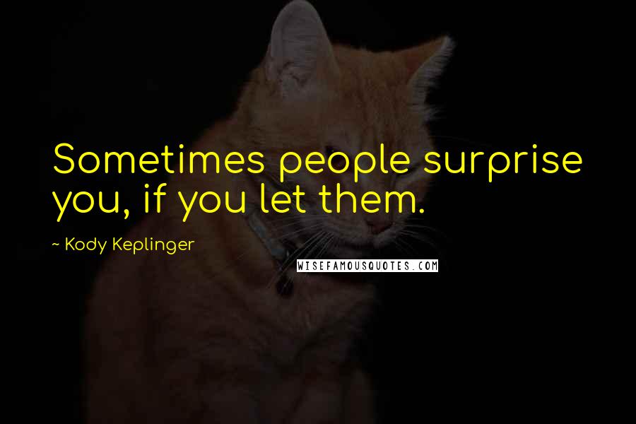 Kody Keplinger Quotes: Sometimes people surprise you, if you let them.