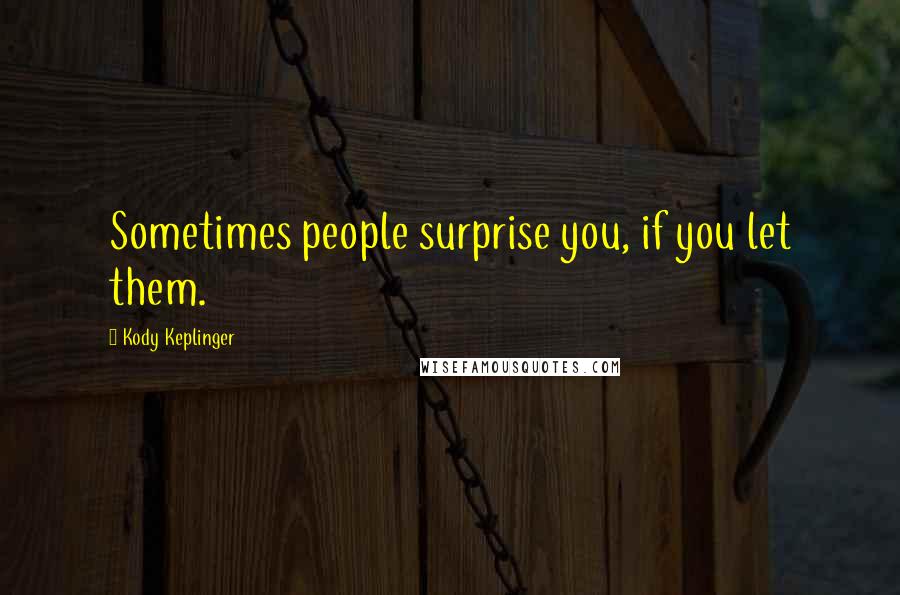 Kody Keplinger Quotes: Sometimes people surprise you, if you let them.