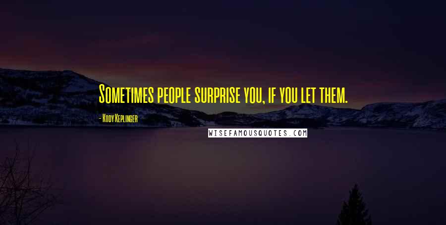 Kody Keplinger Quotes: Sometimes people surprise you, if you let them.