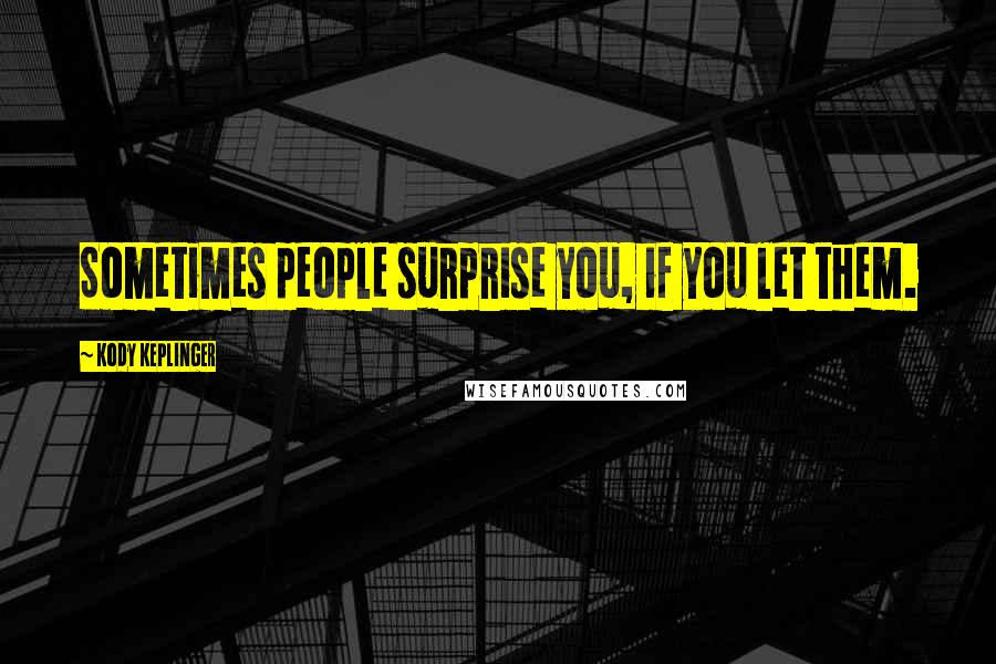 Kody Keplinger Quotes: Sometimes people surprise you, if you let them.