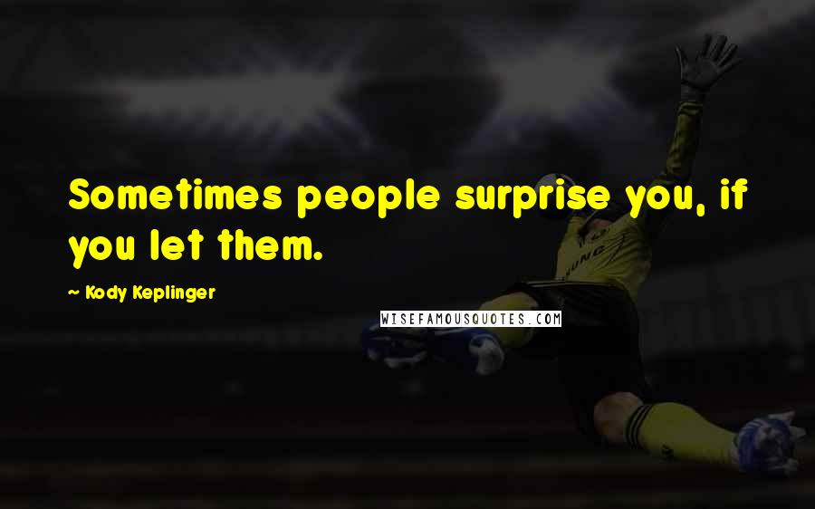 Kody Keplinger Quotes: Sometimes people surprise you, if you let them.