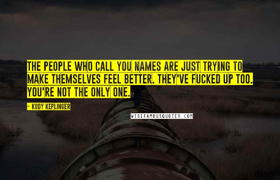 Kody Keplinger Quotes: The people who call you names are just trying to make themselves feel better. They've fucked up too. You're not the only one.