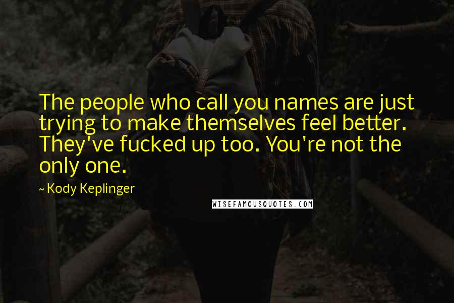 Kody Keplinger Quotes: The people who call you names are just trying to make themselves feel better. They've fucked up too. You're not the only one.