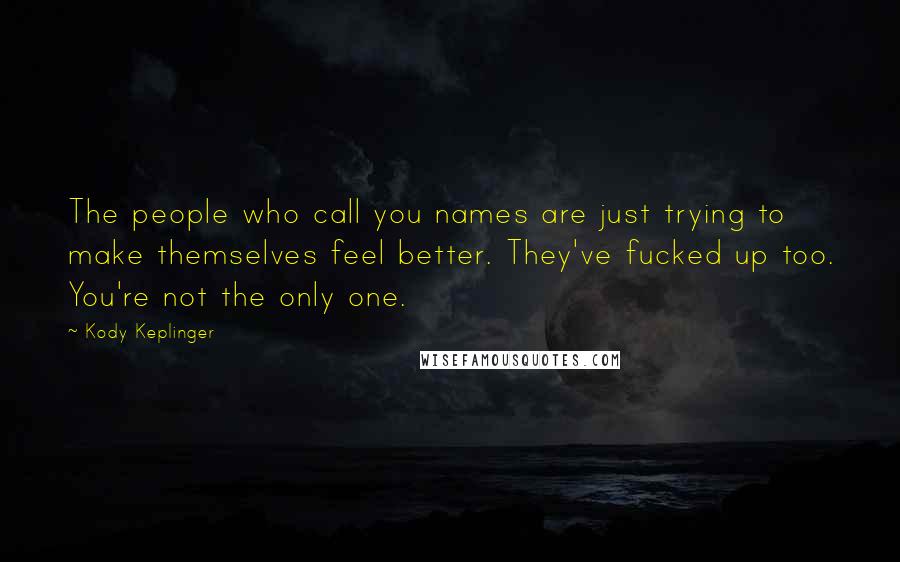 Kody Keplinger Quotes: The people who call you names are just trying to make themselves feel better. They've fucked up too. You're not the only one.