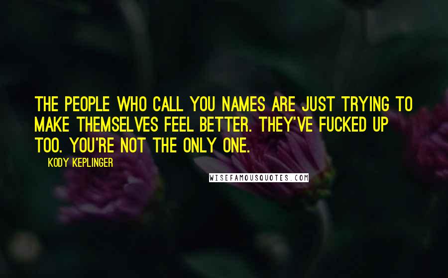 Kody Keplinger Quotes: The people who call you names are just trying to make themselves feel better. They've fucked up too. You're not the only one.