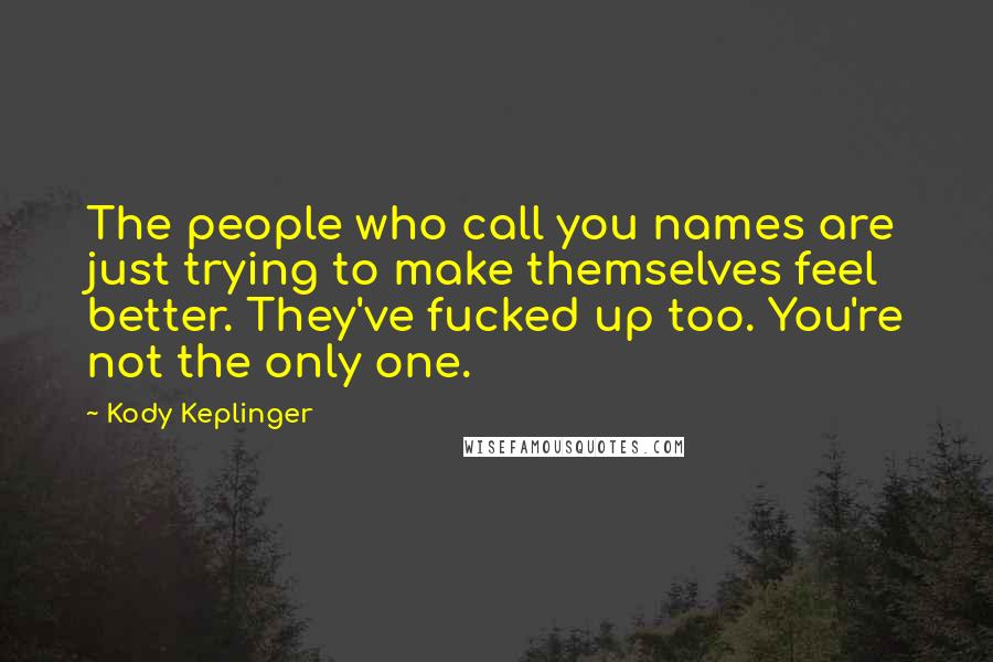 Kody Keplinger Quotes: The people who call you names are just trying to make themselves feel better. They've fucked up too. You're not the only one.