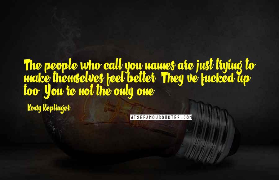 Kody Keplinger Quotes: The people who call you names are just trying to make themselves feel better. They've fucked up too. You're not the only one.