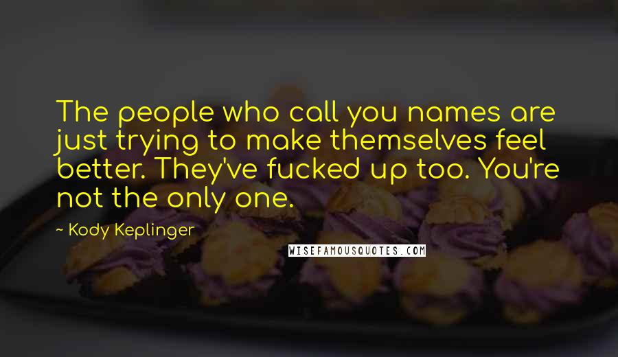 Kody Keplinger Quotes: The people who call you names are just trying to make themselves feel better. They've fucked up too. You're not the only one.