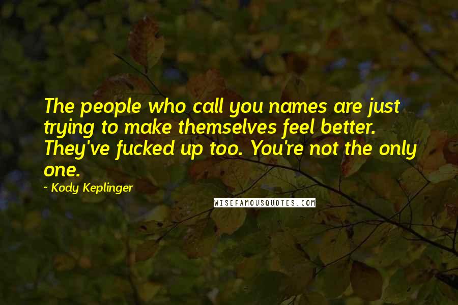 Kody Keplinger Quotes: The people who call you names are just trying to make themselves feel better. They've fucked up too. You're not the only one.