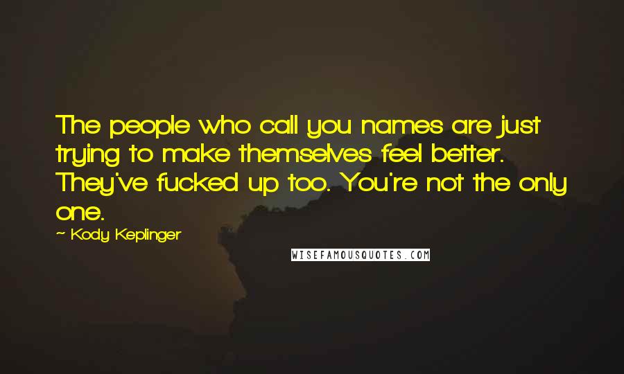 Kody Keplinger Quotes: The people who call you names are just trying to make themselves feel better. They've fucked up too. You're not the only one.