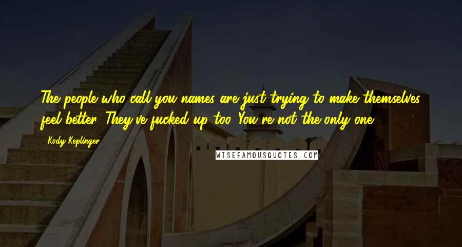 Kody Keplinger Quotes: The people who call you names are just trying to make themselves feel better. They've fucked up too. You're not the only one.