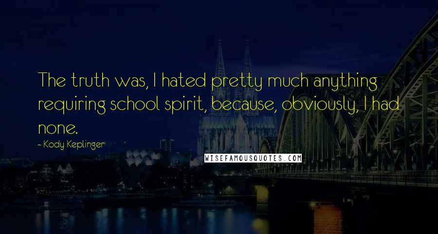 Kody Keplinger Quotes: The truth was, I hated pretty much anything requiring school spirit, because, obviously, I had none.