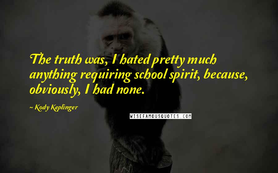 Kody Keplinger Quotes: The truth was, I hated pretty much anything requiring school spirit, because, obviously, I had none.