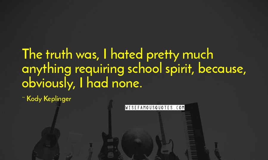 Kody Keplinger Quotes: The truth was, I hated pretty much anything requiring school spirit, because, obviously, I had none.