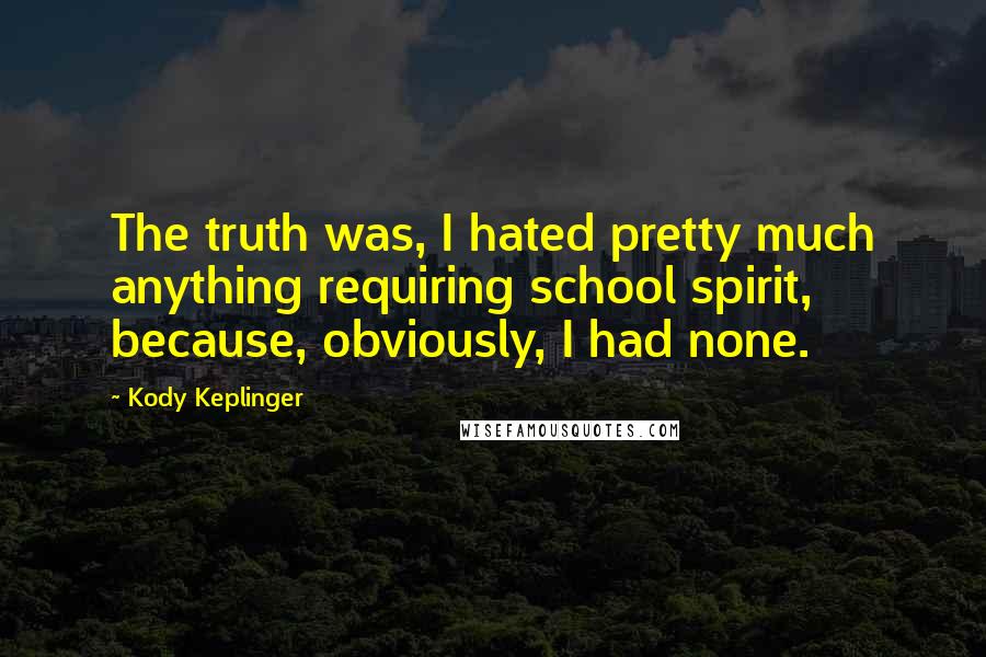 Kody Keplinger Quotes: The truth was, I hated pretty much anything requiring school spirit, because, obviously, I had none.