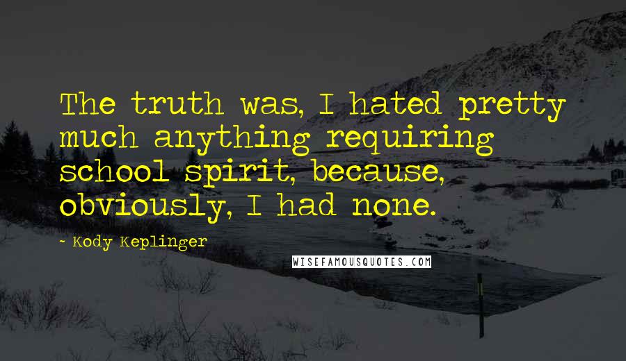 Kody Keplinger Quotes: The truth was, I hated pretty much anything requiring school spirit, because, obviously, I had none.