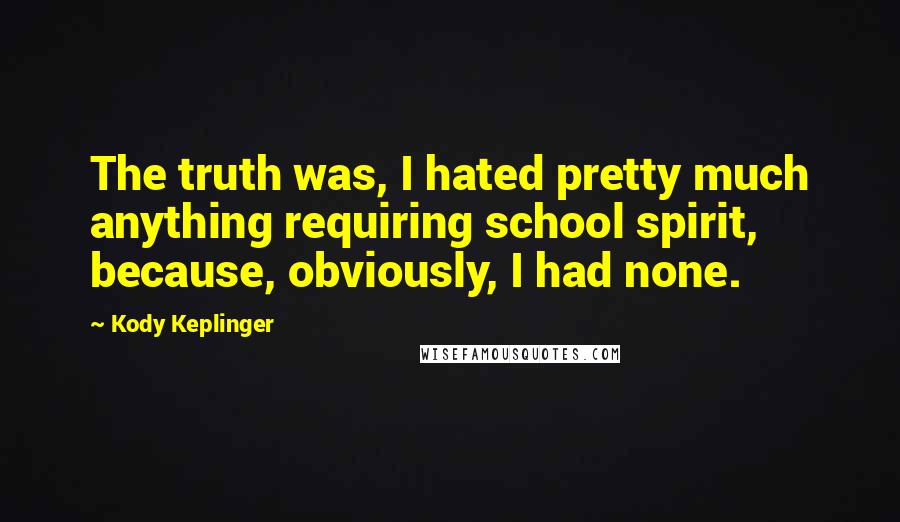 Kody Keplinger Quotes: The truth was, I hated pretty much anything requiring school spirit, because, obviously, I had none.