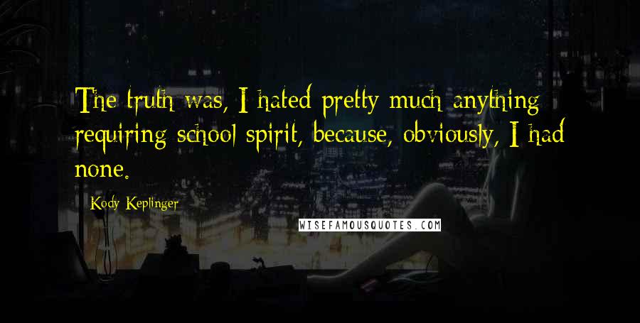 Kody Keplinger Quotes: The truth was, I hated pretty much anything requiring school spirit, because, obviously, I had none.