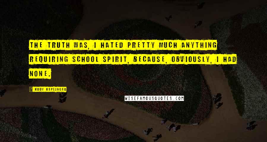 Kody Keplinger Quotes: The truth was, I hated pretty much anything requiring school spirit, because, obviously, I had none.