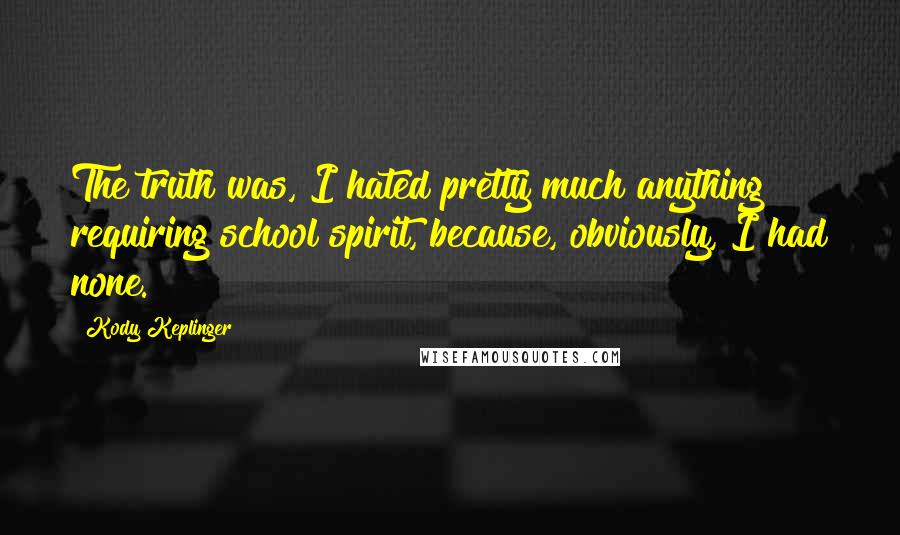 Kody Keplinger Quotes: The truth was, I hated pretty much anything requiring school spirit, because, obviously, I had none.