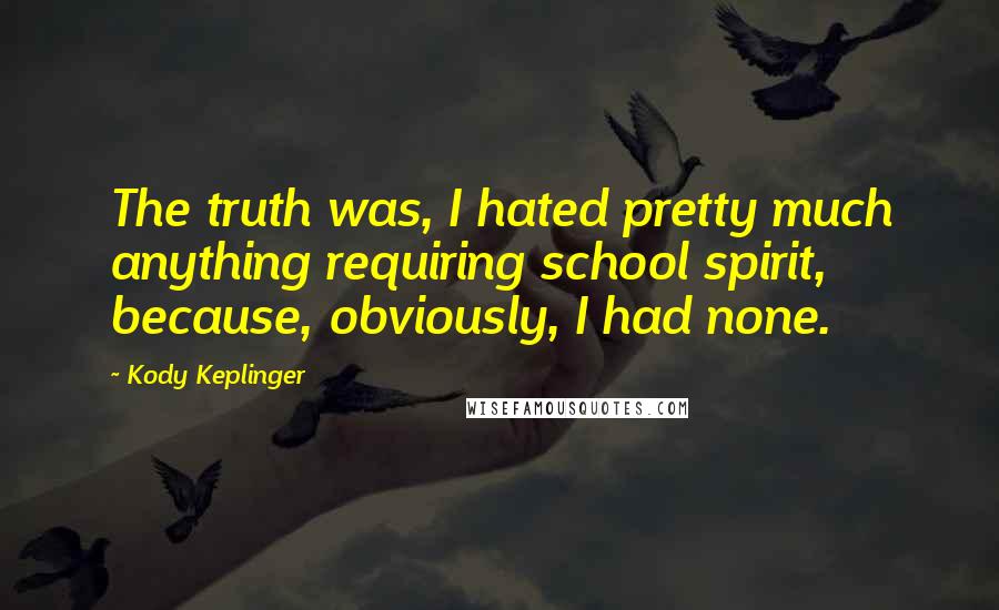 Kody Keplinger Quotes: The truth was, I hated pretty much anything requiring school spirit, because, obviously, I had none.