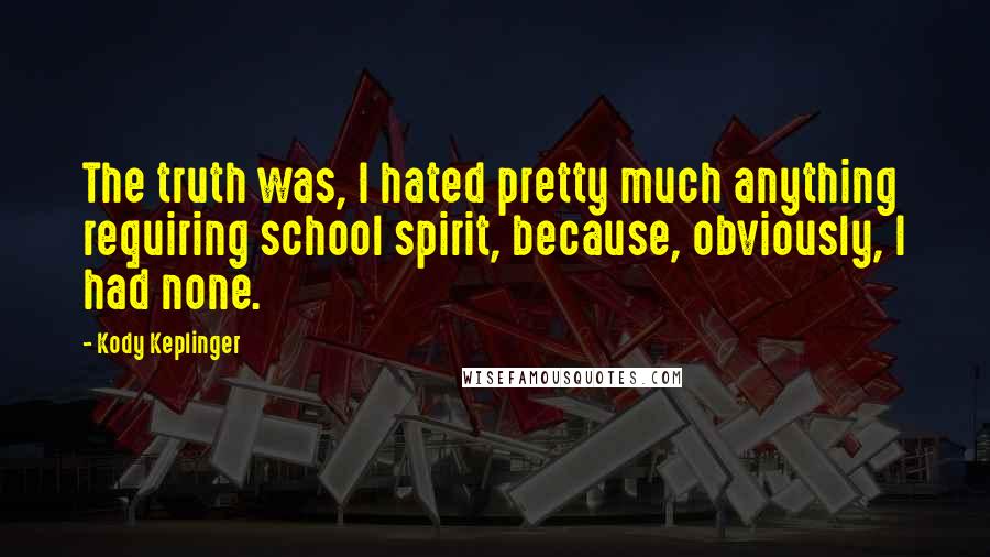 Kody Keplinger Quotes: The truth was, I hated pretty much anything requiring school spirit, because, obviously, I had none.