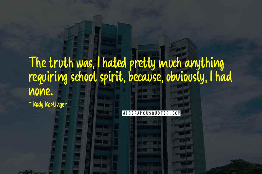 Kody Keplinger Quotes: The truth was, I hated pretty much anything requiring school spirit, because, obviously, I had none.