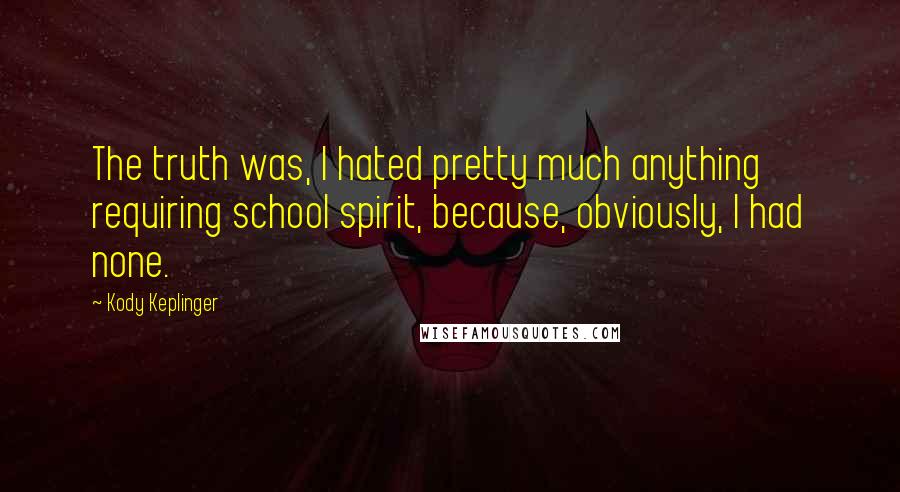 Kody Keplinger Quotes: The truth was, I hated pretty much anything requiring school spirit, because, obviously, I had none.