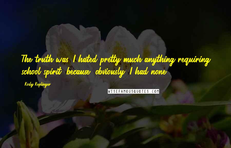Kody Keplinger Quotes: The truth was, I hated pretty much anything requiring school spirit, because, obviously, I had none.