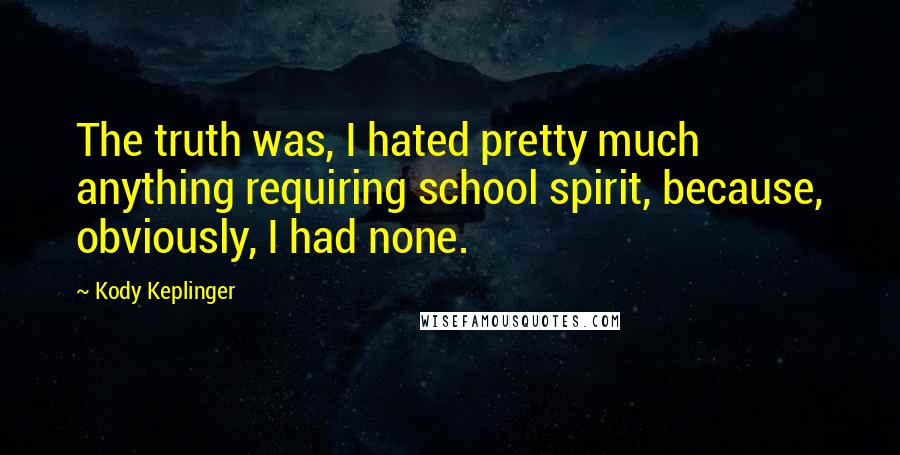 Kody Keplinger Quotes: The truth was, I hated pretty much anything requiring school spirit, because, obviously, I had none.