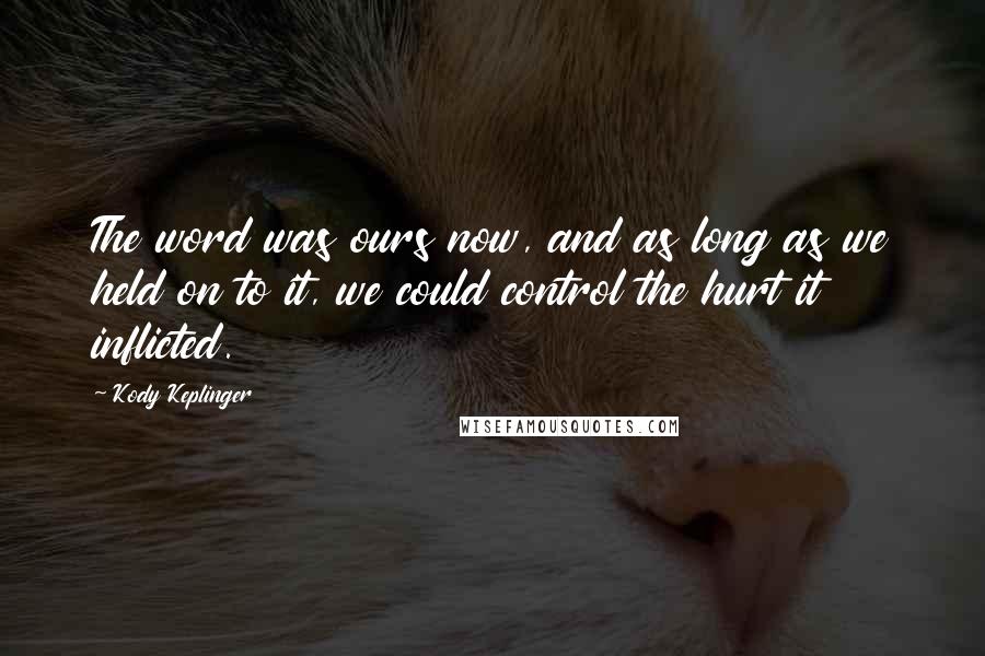 Kody Keplinger Quotes: The word was ours now, and as long as we held on to it, we could control the hurt it inflicted.