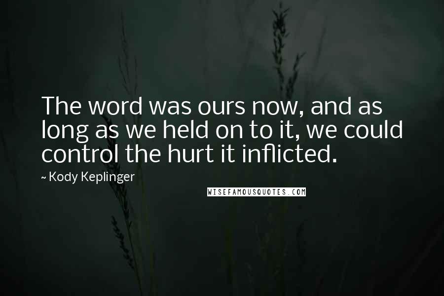 Kody Keplinger Quotes: The word was ours now, and as long as we held on to it, we could control the hurt it inflicted.