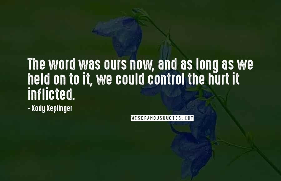 Kody Keplinger Quotes: The word was ours now, and as long as we held on to it, we could control the hurt it inflicted.