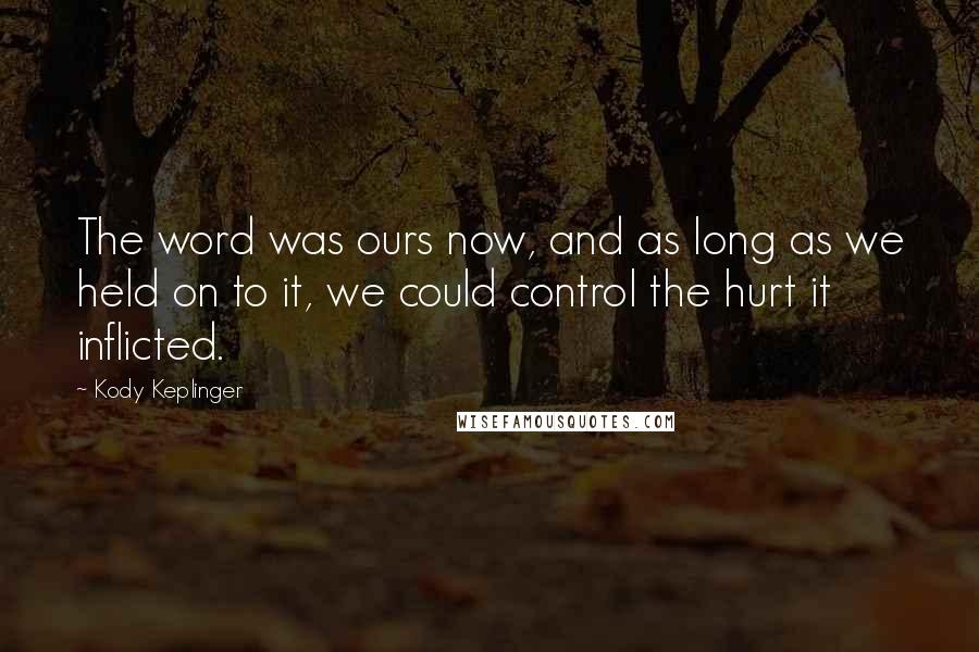 Kody Keplinger Quotes: The word was ours now, and as long as we held on to it, we could control the hurt it inflicted.