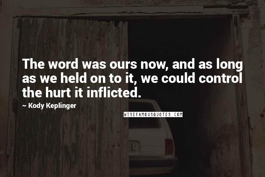 Kody Keplinger Quotes: The word was ours now, and as long as we held on to it, we could control the hurt it inflicted.