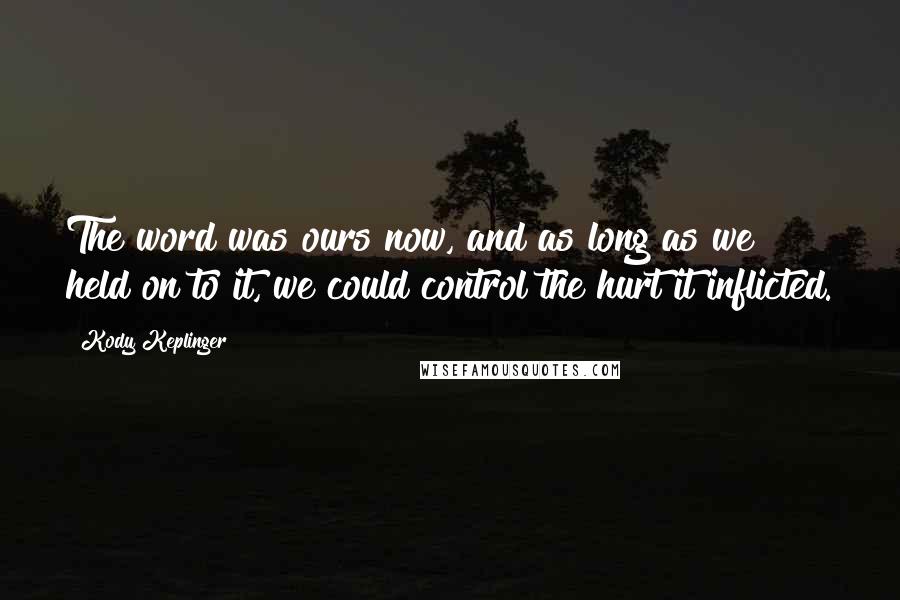 Kody Keplinger Quotes: The word was ours now, and as long as we held on to it, we could control the hurt it inflicted.