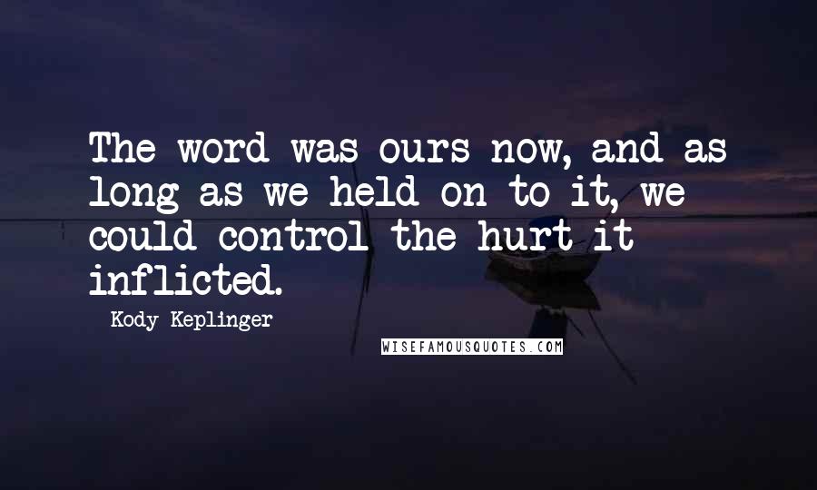 Kody Keplinger Quotes: The word was ours now, and as long as we held on to it, we could control the hurt it inflicted.