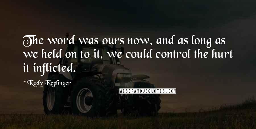 Kody Keplinger Quotes: The word was ours now, and as long as we held on to it, we could control the hurt it inflicted.