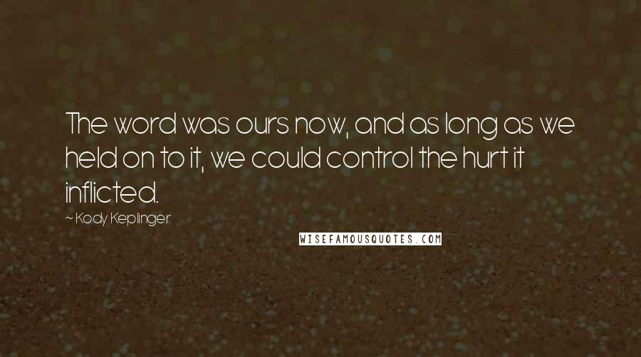 Kody Keplinger Quotes: The word was ours now, and as long as we held on to it, we could control the hurt it inflicted.