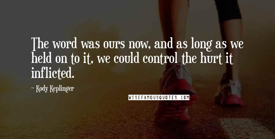 Kody Keplinger Quotes: The word was ours now, and as long as we held on to it, we could control the hurt it inflicted.