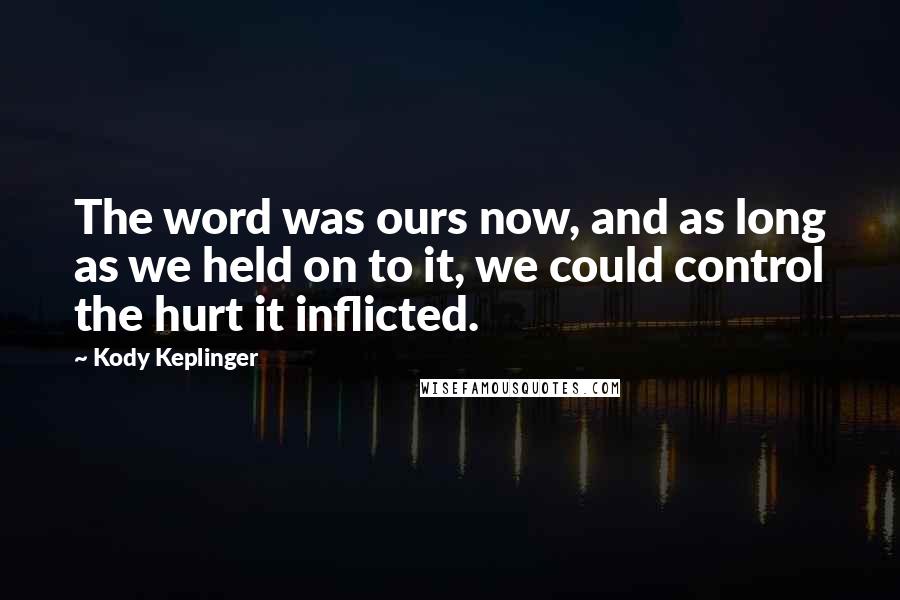 Kody Keplinger Quotes: The word was ours now, and as long as we held on to it, we could control the hurt it inflicted.