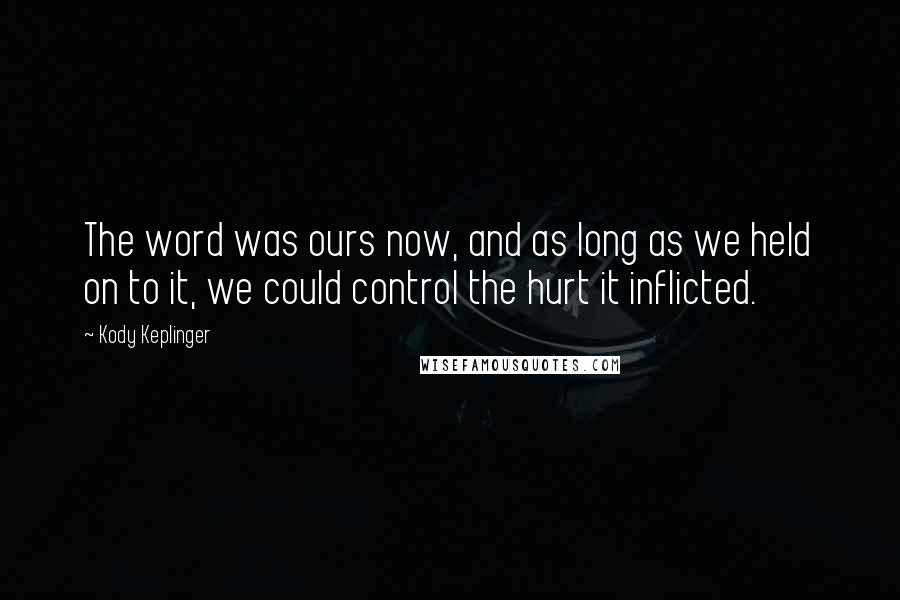 Kody Keplinger Quotes: The word was ours now, and as long as we held on to it, we could control the hurt it inflicted.