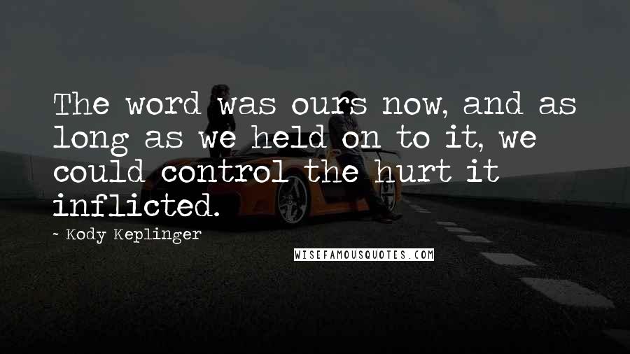 Kody Keplinger Quotes: The word was ours now, and as long as we held on to it, we could control the hurt it inflicted.