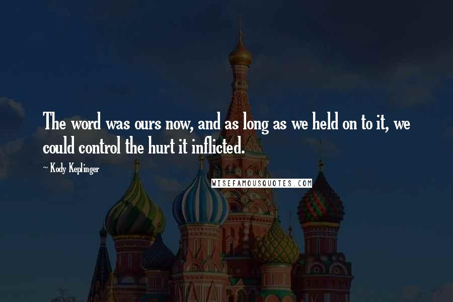 Kody Keplinger Quotes: The word was ours now, and as long as we held on to it, we could control the hurt it inflicted.