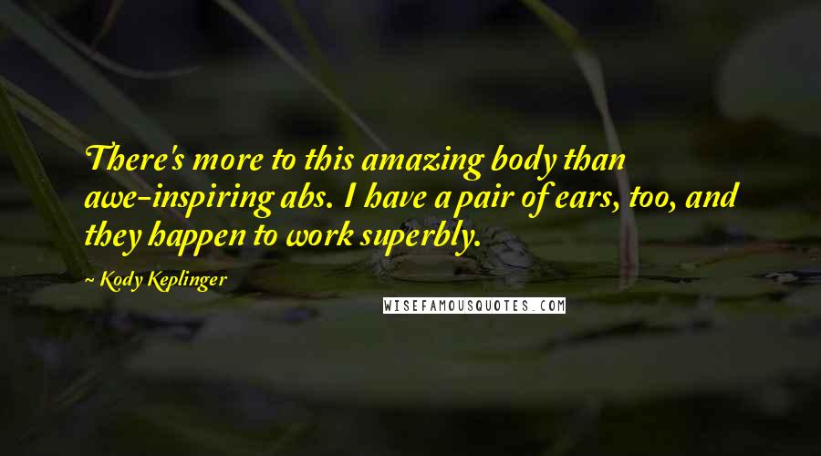 Kody Keplinger Quotes: There's more to this amazing body than awe-inspiring abs. I have a pair of ears, too, and they happen to work superbly.