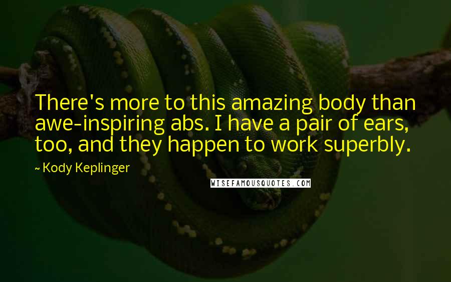 Kody Keplinger Quotes: There's more to this amazing body than awe-inspiring abs. I have a pair of ears, too, and they happen to work superbly.