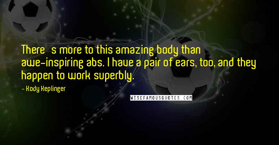 Kody Keplinger Quotes: There's more to this amazing body than awe-inspiring abs. I have a pair of ears, too, and they happen to work superbly.