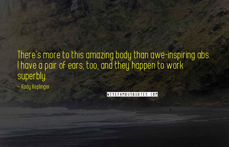 Kody Keplinger Quotes: There's more to this amazing body than awe-inspiring abs. I have a pair of ears, too, and they happen to work superbly.